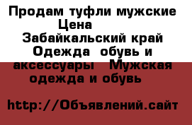 Продам туфли мужские  › Цена ­ 4 000 - Забайкальский край Одежда, обувь и аксессуары » Мужская одежда и обувь   